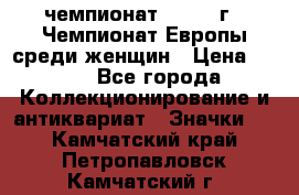 11.1) чемпионат : 1971 г - Чемпионат Европы среди женщин › Цена ­ 249 - Все города Коллекционирование и антиквариат » Значки   . Камчатский край,Петропавловск-Камчатский г.